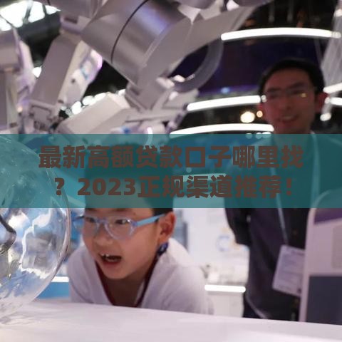 最新高额贷款口子哪里找？2023正规渠道推荐！