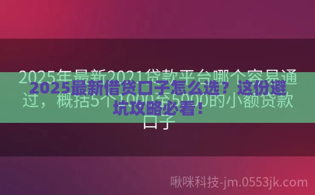 2025最新借贷口子怎么选？这份避坑攻略必看！