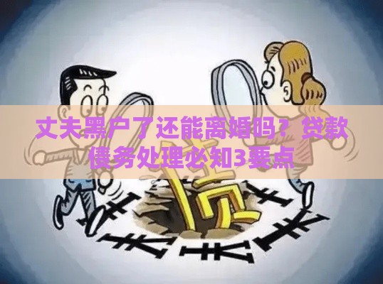 丈夫黑户了还能离婚吗？贷款债务处理必知3要点
