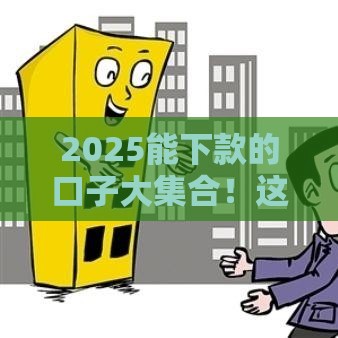 2025能下款的口子大集合！这5类平台最靠谱，秒到账攻略看这里