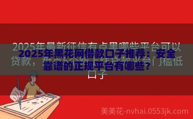 2025年黑花网借款口子推荐：安全靠谱的正规平台有哪些？