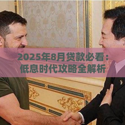 2025年8月贷款必看：低息时代攻略全解析