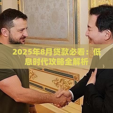 2025年8月贷款必看：低息时代攻略全解析