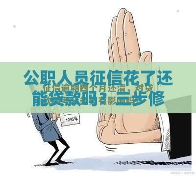 公职人员征信花了还能贷款吗？三步修复信用攻略