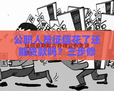 公职人员征信花了还能贷款吗？三步修复信用攻略