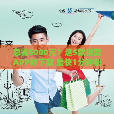 急需5000元？这5款贷款APP秒下款 最快1分钟到账！