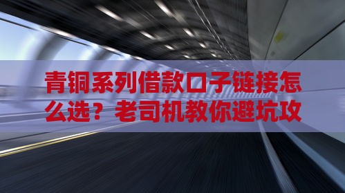 青铜系列借款口子链接怎么选？老司机教你避坑攻略！