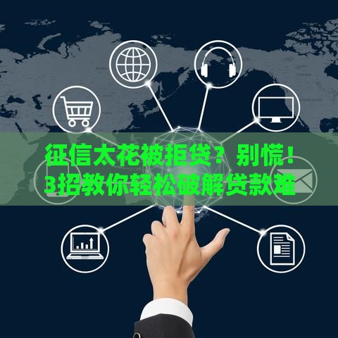 征信太花被拒贷？别慌！3招教你轻松破解贷款难题