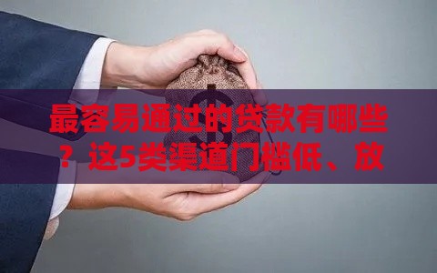最容易通过的贷款有哪些？这5类渠道门槛低、放款快！