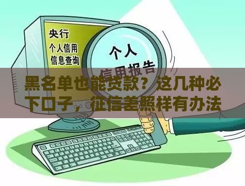 黑名单也能贷款？这几种必下口子，征信差照样有办法！