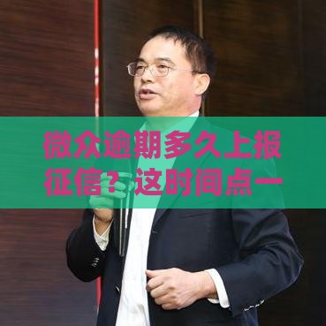 微众逾期多久上报征信？这时间点一定得记牢！