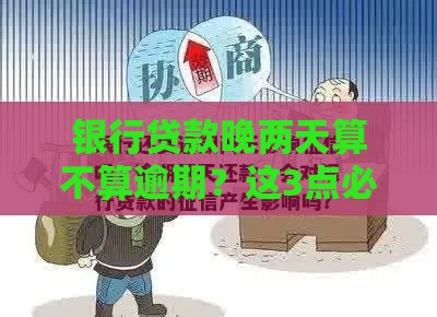 银行贷款晚两天算不算逾期?这3点必看! 银行贷款晚两天算不算逾期?这3点必看!