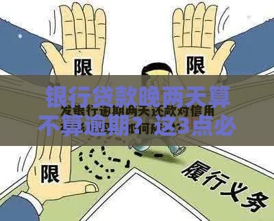 银行贷款晚两天算不算逾期?这3点必看! 银行贷款晚两天算不算逾期?这3点必看!