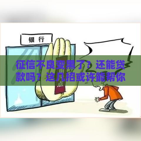 征信不良变黑了？还能贷款吗？这几招或许能帮你！