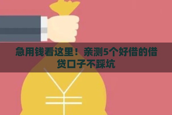 急用钱看这里！亲测5个好借的借贷口子不踩坑