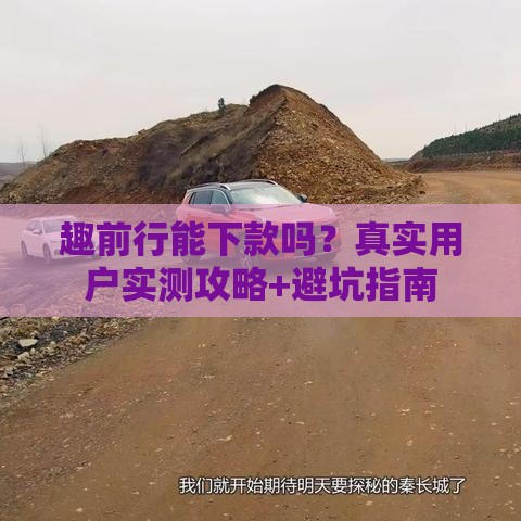 趣前行能下款吗？真实用户实测攻略+避坑指南