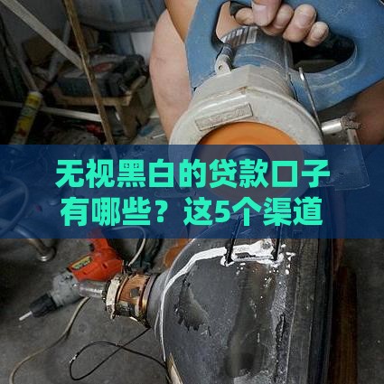 无视黑白的贷款口子有哪些？这5个渠道