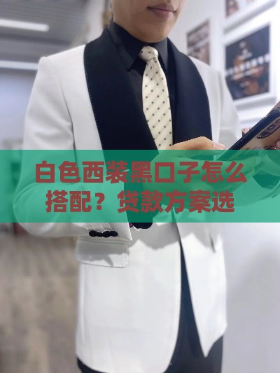 白色西装黑口子怎么搭配？贷款方案选择必看攻略