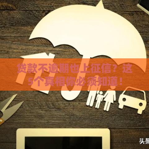 贷款不逾期也上征信？这5个真相你必须知道！