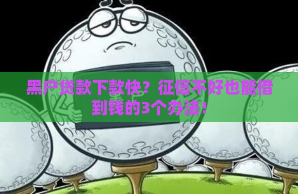黑户贷款下款快？征信不好也能借到钱的3个办法！