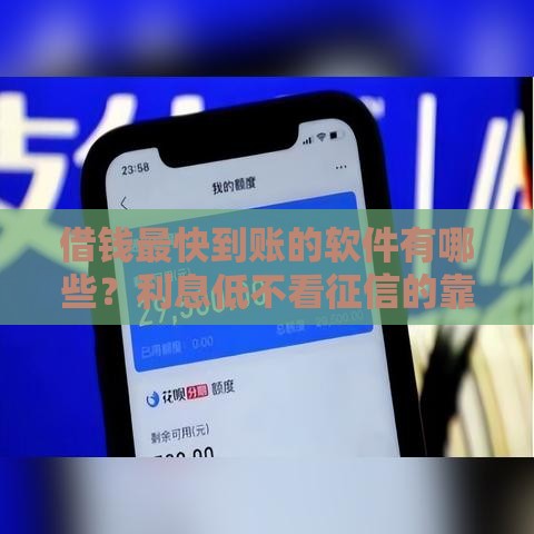借钱最快到账的软件有哪些？利息低不看征信的靠谱平台推荐