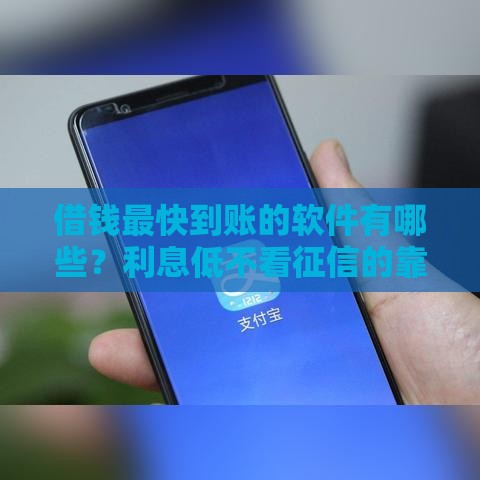 借钱最快到账的软件有哪些？利息低不看征信的靠谱平台推荐
