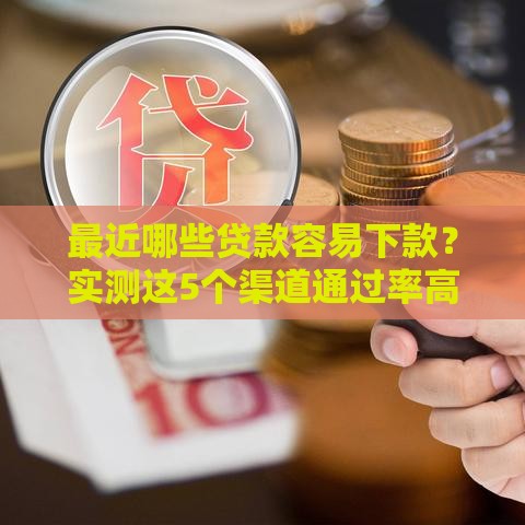 最近哪些贷款容易下款？实测这5个渠道通过率高！