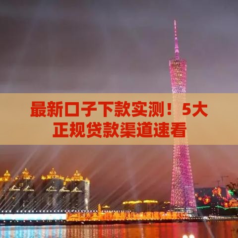 最新口子下款实测！5大正规贷款渠道速看