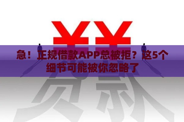 急！正规借款APP总被拒？这5个细节可能被你忽略了
