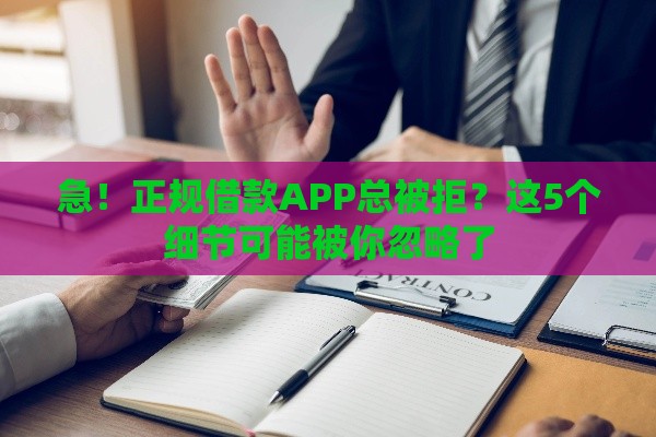 急！正规借款APP总被拒？这5个细节可能被你忽略了
