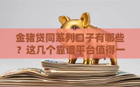 金猪贷同系列口子有哪些？这几个靠谱平台值得一试