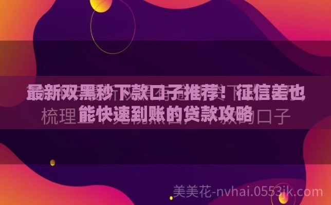 最新双黑秒下款口子推荐！征信差也能快速到账的贷款攻略