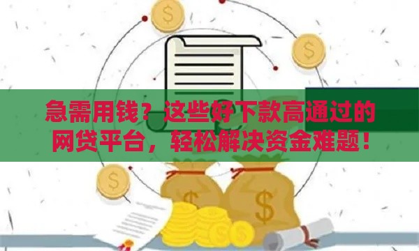急需用钱？这些好下款高通过的网贷平台，轻松解决资金难题！