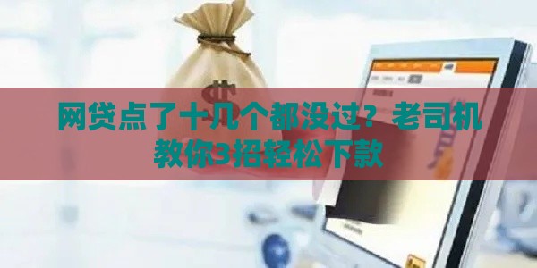 网贷点了十几个都没过？老司机教你3招轻松下款