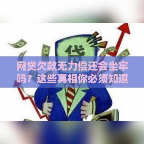 网贷欠款无力偿还会坐牢吗？这些真相你必须知道！