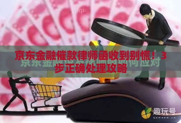 京东金融催款律师函收到别慌！3步正确处理攻略