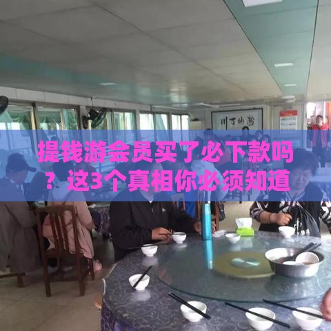 提钱游会员买了必下款吗？这3个真相你必须知道