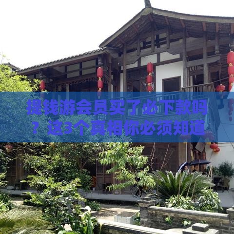 提钱游会员买了必下款吗？这3个真相你必须知道