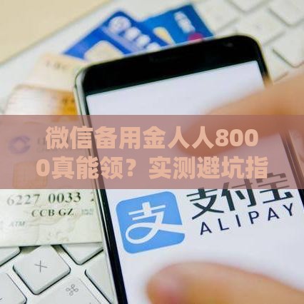 微信备用金人人8000真能领？实测避坑指南速看