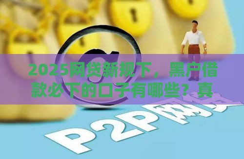 2025网贷新规下，黑户借款必下的口子有哪些？真实经验分享！