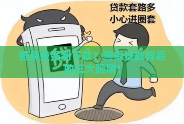 恒易贷强制下款？警惕贷款背后的三大陷阱！