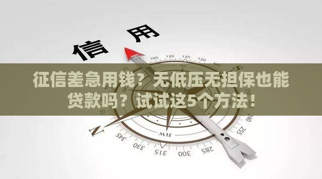 征信差急用钱？无低压无担保也能贷款吗？试试这5个方法！