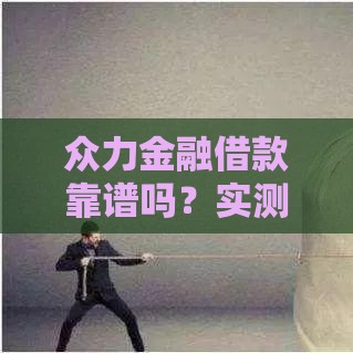 众力金融借款靠谱吗？实测真假细节，这些坑要避开！