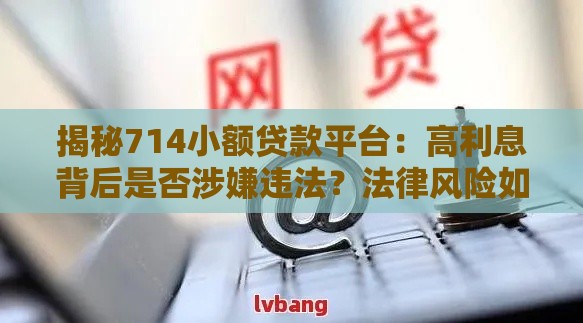 揭秘714小额贷款平台：高利息背后是否涉嫌违法？法律风险如何规避？
