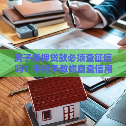 房子抵押贷款必须查征信吗？手把手教你自查信用报告！