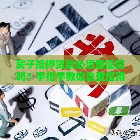房子抵押贷款必须查征信吗？手把手教你自查信用报告！