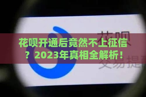 花呗开通后竟然不上征信？2023年真相全解析！