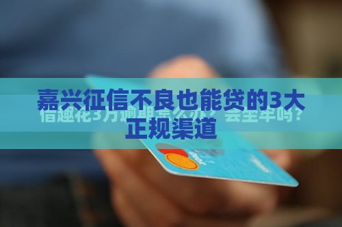 嘉兴征信不良也能贷的3大正规渠道