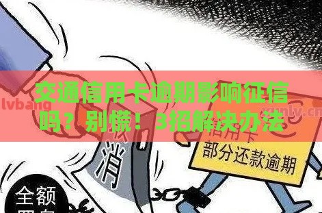 交通信用卡逾期影响征信吗？别慌！3招解决办法必看