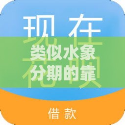 类似水象分期的靠谱口子有哪些？这5个平台值得试试！